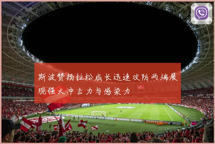 斯波赞扬拉松成长迅速攻防两端展现强大冲击力与感染力