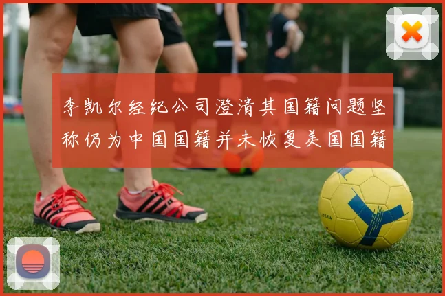 李凯尔经纪公司澄清其国籍问题坚称仍为中国国籍并未恢复美国国籍