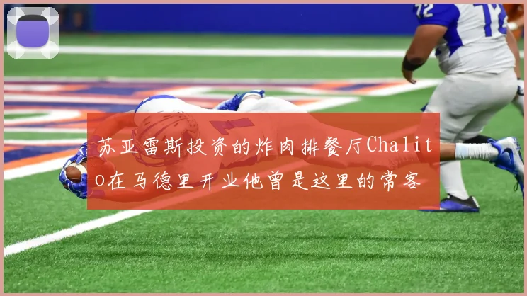 苏亚雷斯投资的炸肉排餐厅Chalito在马德里开业他曾是这里的常客