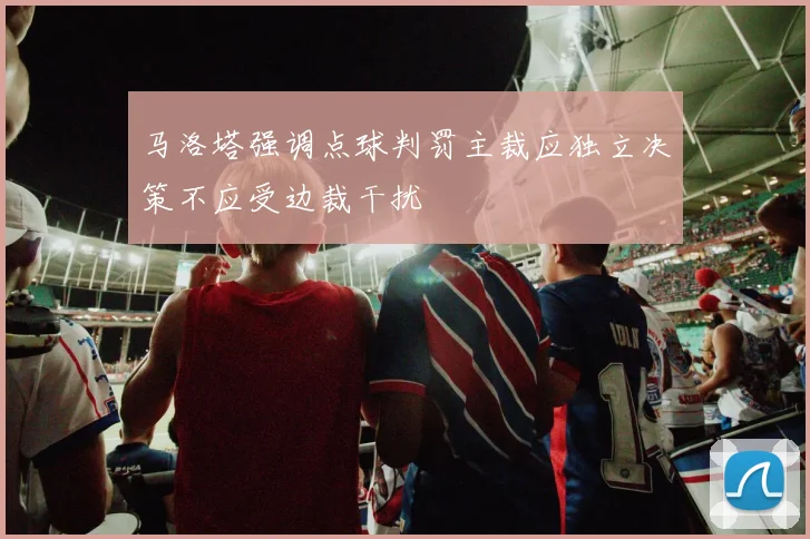 马洛塔强调点球判罚主裁应独立决策不应受边裁干扰