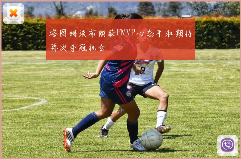 塔图姆谈布朗获FMVP心态平和期待再次夺冠机会