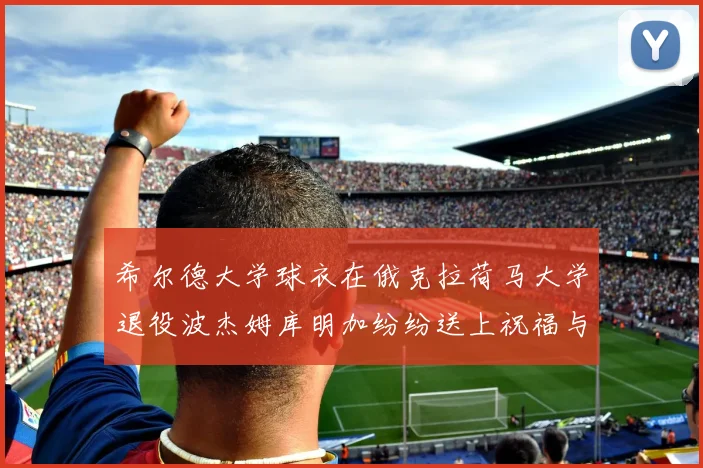 希尔德大学球衣在俄克拉荷马大学退役波杰姆库明加纷纷送上祝福与敬意