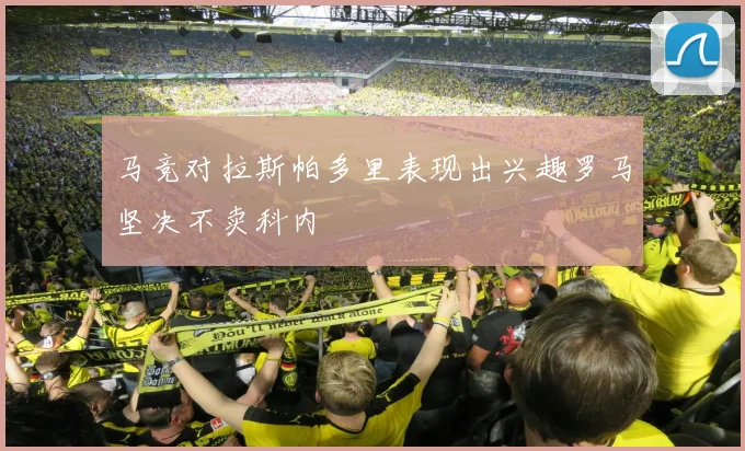 马竞对拉斯帕多里表现出兴趣罗马坚决不卖科内