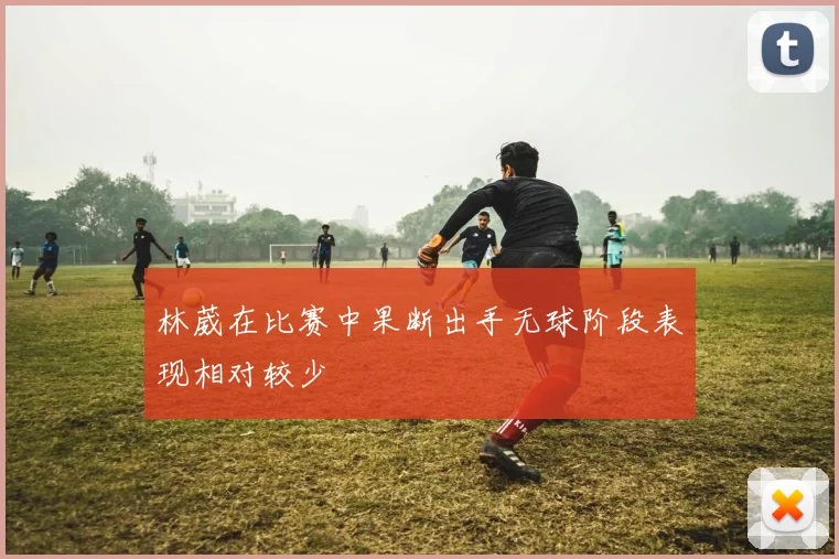 林葳在比赛中果断出手无球阶段表现相对较少