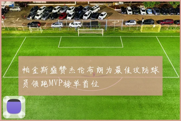 帕金斯盛赞杰伦布朗为最佳攻防球员领跑MVP榜单首位