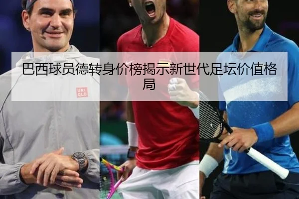 巴西球员德转身价榜揭示新世代足坛价值格局 - eonsports
