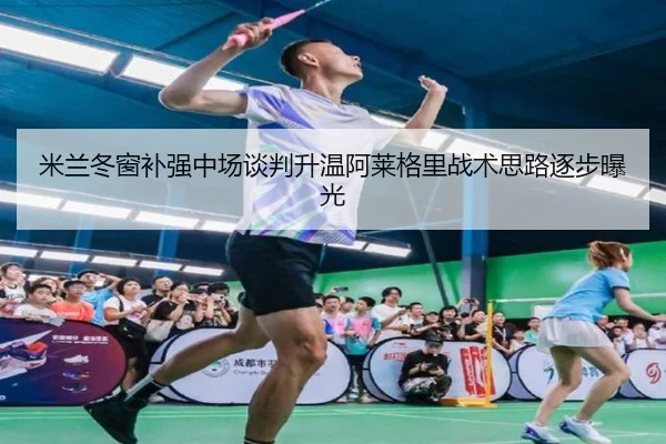 米兰冬窗补强中场谈判升温阿莱格里战术思路逐步曝光（eonsports）